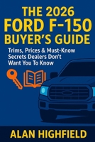 The 2026 Ford F-150 Buyer's Guide: Trims, Prices & Must-Know Secrets Dealers Don’t Want You To Know: 2026 Ford F-150 Exposed: Don’t Buy the 2026 Ford F-150 Until You Read This Buyer’s Guide B0FPCVXQ8Z Book Cover