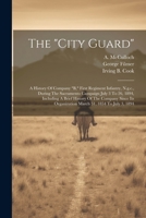 The "city Guard": A History Of Company "b," First Regiment Infantry, N.g.c., During The Sacramento Campaign July 3 To 26, 1894, Includin 1022413228 Book Cover