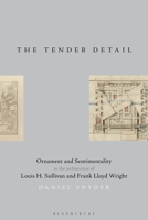 The Tender Detail: Ornament and Sentimentality in the Architecture of Louis H. Sullivan and Frank Lloyd Wright 1350099619 Book Cover