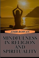 MINDFULNESS IN RELIGION AND SPIRITUALITY: Exploring Faith, Meditation, And Inner Peace Growth Through Sacred Practices For A Balanced Life B0DSWN77ZT Book Cover
