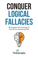 Conquer Logical Fallacies: 28 Nuggets Of Knowledge To Nurture Your Reasoning Skills B096TL5R4L Book Cover