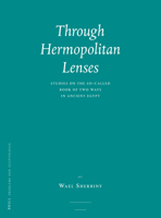 Through Hermopolitan Lenses: Studies on the So-Called Book of Two Ways in Ancient Egypt 9004336710 Book Cover