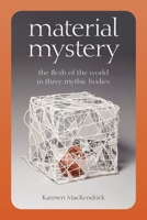 Material Mystery: The Flesh of the World in Three Mythic Bodies 0823294544 Book Cover