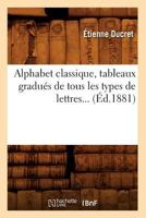 Alphabet Classique, Tableaux Gradua(c)S de Tous Les Types de Lettres (A0/00d.1881) 2019249502 Book Cover