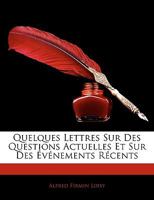 Quelques Lettres Sur Des Questions Actuelles: Et Sur Des Evenements Recents 1167605802 Book Cover