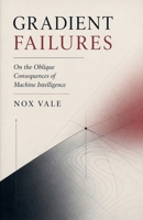 Gradient Failures: On the Oblique Consequences of Machine Intelligence B0GZ5Q7P8H Book Cover