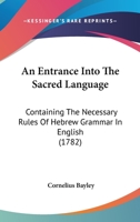 An Entrance Into The Sacred Language: Containing The Necessary Rules Of Hebrew Grammar In English 1246166909 Book Cover