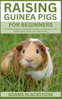 Raising Guinea Pigs for Beginners: The Ultimate Step-by-Step Guide to Happy, Healthy Pets – From Habitat Setup to Diet, Care, and Bonding B0FFKRV5G8 Book Cover