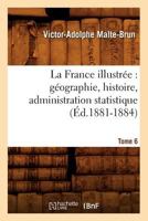 La France Illustra(c)E: Ga(c)Ographie, Histoire, Administration Statistique. Tome 6 (A0/00d.1881-1884) 2012560792 Book Cover
