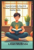 Essential Guide for Boys 8-12: Puberty, Emotions, Peer Pressure & Healthy Habits: A Practical Guide to Puberty, Emotions, and Healthy Habits B0FPBK7XNW Book Cover