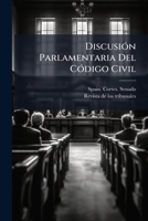 Discusion Parlamentaria del Codigo Civil: Discursos Pronunciados En El Senado Durante La Legislatura de 1888 a 1889... 1272736652 Book Cover