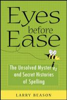 Eyes Before Ease: the Unsolved Mysteries and Secret Histories of Spelling 0071459545 Book Cover