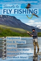 Secrets to Fly Fishing: The Art of Catching a Fish With a Fly! B087SN2SKC Book Cover