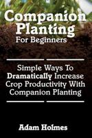 Companion Planting for Beginners: Simple Ways to Dramatically Increase Crop Prod 1500737100 Book Cover