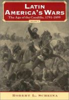 Latin America's Wars Volume I: The Age of the Caudillo, 1791-1899 (Latin America's Wars) 1574884506 Book Cover