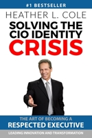 Solving the CIO Identity Crisis: The Art of Becoming A Respected Executive Leading Innovation and Transformation 1732001413 Book Cover