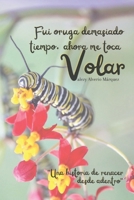Fui oruga demasiado tiempo, ahora me toca volar: “Una historia de renacer desde adentro” (Spanish Edition) B0G5Z6SHFB Book Cover