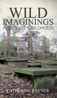 Wild Imaginings: A Bronte Childhood 1786937778 Book Cover
