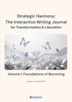 Strategic Harmony: The Interactive Writing Journal for Transformation & Liberation: Volume I: Foundations of Becoming B0H6RDBYDF Book Cover