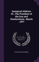 Inaugural Address Of...The President of the Iron and Steelinstitute...March, 1877 1149078006 Book Cover