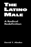 The Latino Male: A Radical Redefinition (Latina/O Culture and Politics) 1555879063 Book Cover