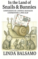 In the Land of Snails & Bunnies: Confessions of a Middle Manager Confronting a Pink Slip B0GL1Y2GDX Book Cover