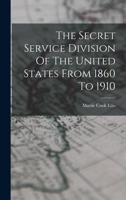 The Secret Service Division Of The United States From 1860 To 1910 1018795251 Book Cover
