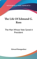 The Life Of Edmund G. Ross: The Man Whose Vote Saved A President 1163169617 Book Cover