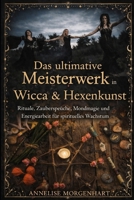 Das ultimative Meisterwerk in Wicca & Hexenkunst: Rituale, Zaubersprüche, Mondmagie und Energiearbeit für spirituelles Wachstum (German Edition) B0GHCZWPSF Book Cover