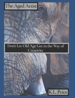 The Aged Artist: Don’t Let Old Age Get in The Way of Creativity B0DQXKCLPV Book Cover