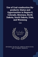 Use of Coal-combustion By-products: Status and Opportunities in Region 8, Colorado, Montana, North Dakota, South Dakota, Utah, and Wyoming: 1993 1377066568 Book Cover