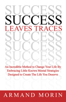 Success Leaves Traces: An Incredible Method to Change Your Life by Embracing Little Known Mental Strategies Designed to Create the Life You Deserve 1600378781 Book Cover