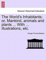 The World's Inhabitants, or Mankind, Animals, and Plants: Being a Popular Account of the Races and Nations of Mankind, Past and Present and the Animal 1240909381 Book Cover