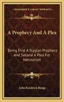 A Prophecy And A Plea: Being First A Stygian Prophecy And Second A Plea For Naturalism 0548393117 Book Cover