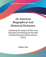An American Biographical And Historical Dictionary: Containing An Account Of The Lives, Characters And Writings Of The Most Eminent Persons In North America 1436768020 Book Cover