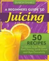 A Beginners Guide to Juicing 1481290932 Book Cover