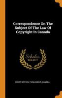 Correspondence On The Subject Of The Law Of Copyright In Canada 1015799043 Book Cover