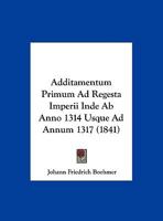 Additamentum Primum Ad Regesta Imperii Inde AB Anno 1314 Usque Ad Annum 1317 (1841) 1160770557 Book Cover
