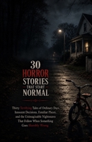 30 Horror Stories That Start Normal: Thirty Terrifying Tales of Ordinary Days, Innocent Decisions, Familiar Places, and the Unimaginable Nightmares That Follow When Something Goes Horribly Wrong B0H3NXHYMH Book Cover