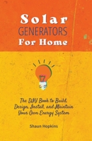 Solar Generators for Homes: The DIY Book to Build, Design, Install, and Maintain Your Own Energy System With Powered Panels & Off-Grid Electricity B0BT44HLZP Book Cover