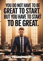 You Do Not Have to Be Great to Start, But You Have to Start to Be Great B0F6L3RDDY Book Cover