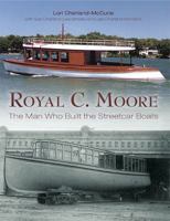 Royal C. Moore: The Man Who Built the Streetcar Boats 1592985343 Book Cover