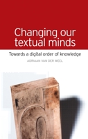 Changing Our Textual Minds: Towards a Digital Order of Knowledge 0719085551 Book Cover