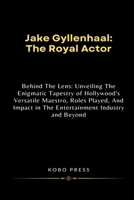 Jake Gyllenhaal: The Royal Actor: Behind The Lens: Unveiling The Enigmatic Tapestry of Hollywood's Versatile Maestro, Roles Played, And Impact in The ... Biographies of Extraordinary Souls) B0CTCTYFBG Book Cover