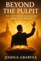 Beyond the Pulpit: The Functions of Ecclesial and Marketplace Apostles B0FJ5NPMBK Book Cover