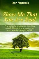 Show Me That You Are Real: A wonderful testimony how God revealed himself to a young man who was discouraged by life 1720148430 Book Cover