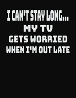I Can't Stay Long... My TV Gets Worried When I'm Out Late: College Ruled Notebook Journal for TV Lovers 1704067774 Book Cover
