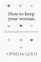 How to Keep Your Woman : The Handy Guide on Women for Men 1521243948 Book Cover