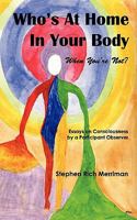 Who's at Home in Your Body (When You're Not)? Essays on Consciousness by a Participant Observer 0981769837 Book Cover