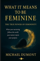 What It Means To Be Feminine: The True Power Of Femininity B0FX8N8CYL Book Cover